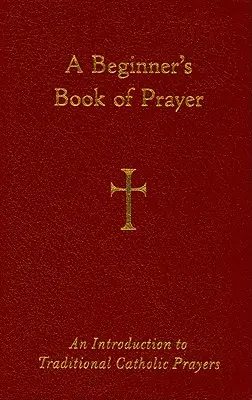 O carte de rugăciuni pentru începători: O introducere în rugăciunile catolice tradiționale - A Beginner's Book of Prayer: An Introduction to Traditional Catholic Prayers
