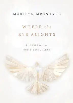 Where the Eye Alights: Fraze pentru cele patruzeci de zile ale Postului Mare - Where the Eye Alights: Phrases for the Forty Days of Lent