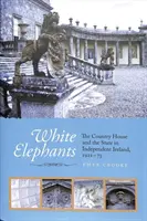 Elefanți albi - Casa de țară și statul în Irlanda independentă, 1922-1973 - White Elephants - The Country House and the State in Independent Ireland, 1922-73
