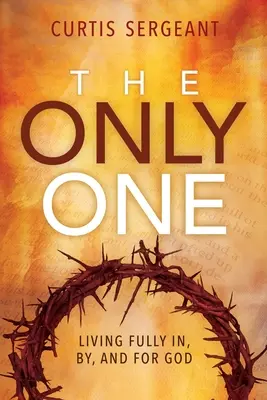 The Only One: Trăind pe deplin în, prin și pentru Dumnezeu - The Only One: Living Fully In, By, and For God