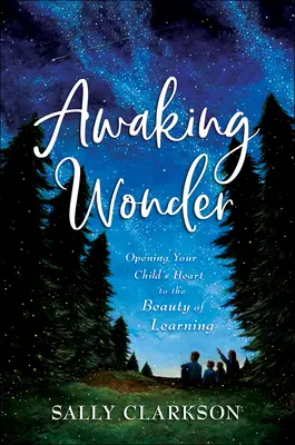 Awaking Wonder: Opening Your Child's Heart to the Beauty of Learning (Deschiderea inimii copilului tău către frumusețea învățării) - Awaking Wonder: Opening Your Child's Heart to the Beauty of Learning