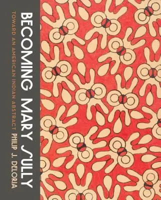 Devenirea lui Mary Sully: Către un abstract indian american - Becoming Mary Sully: Toward an American Indian Abstract