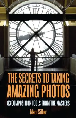 Secretele unei compoziții fotografice uimitoare: 83 de instrumente de compoziție de la maeștri (Carte de fotografie) - The Secrets to Amazing Photo Composition: 83 Composition Tools from the Masters (Photography Book)