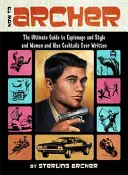 How to Archer: The Ultimate Guide to Espionage and Style and Women and Also Cocktails Ever Written