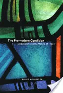 Condiția premodernă: Medievalismul și crearea teoriei - The Premodern Condition: Medievalism and the Making of Theory