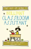 The Art of Being a Brilliant Classroom Assistant (Arta de a fi un asistent de clasă genial) - The Art of Being a Brilliant Classroom Assistant