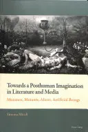 Către o imaginație postumană în literatură și media; monștri, mutanți, extratereștri, ființe artificiale - Towards a Posthuman Imagination in Literature and Media; Monsters, Mutants, Aliens, Artificial Beings