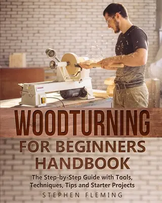 Manual de strunjire a lemnului pentru începători: The Step-by-Step Guide with Tools, Techniques, Tips and Starter Projects - Woodturning for Beginners Handbook: The Step-by-Step Guide with Tools, Techniques, Tips and Starter Projects