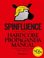 Spinfluence: Manualul de propagandă hardcore pentru controlul maselor: The Hardcore Propaganda Manual for Controlling the Masses: Ediția specială Fake News - Spinfluence: The Hardcore Propaganda Manual for Controlling the Masses: Fake News Special Edition