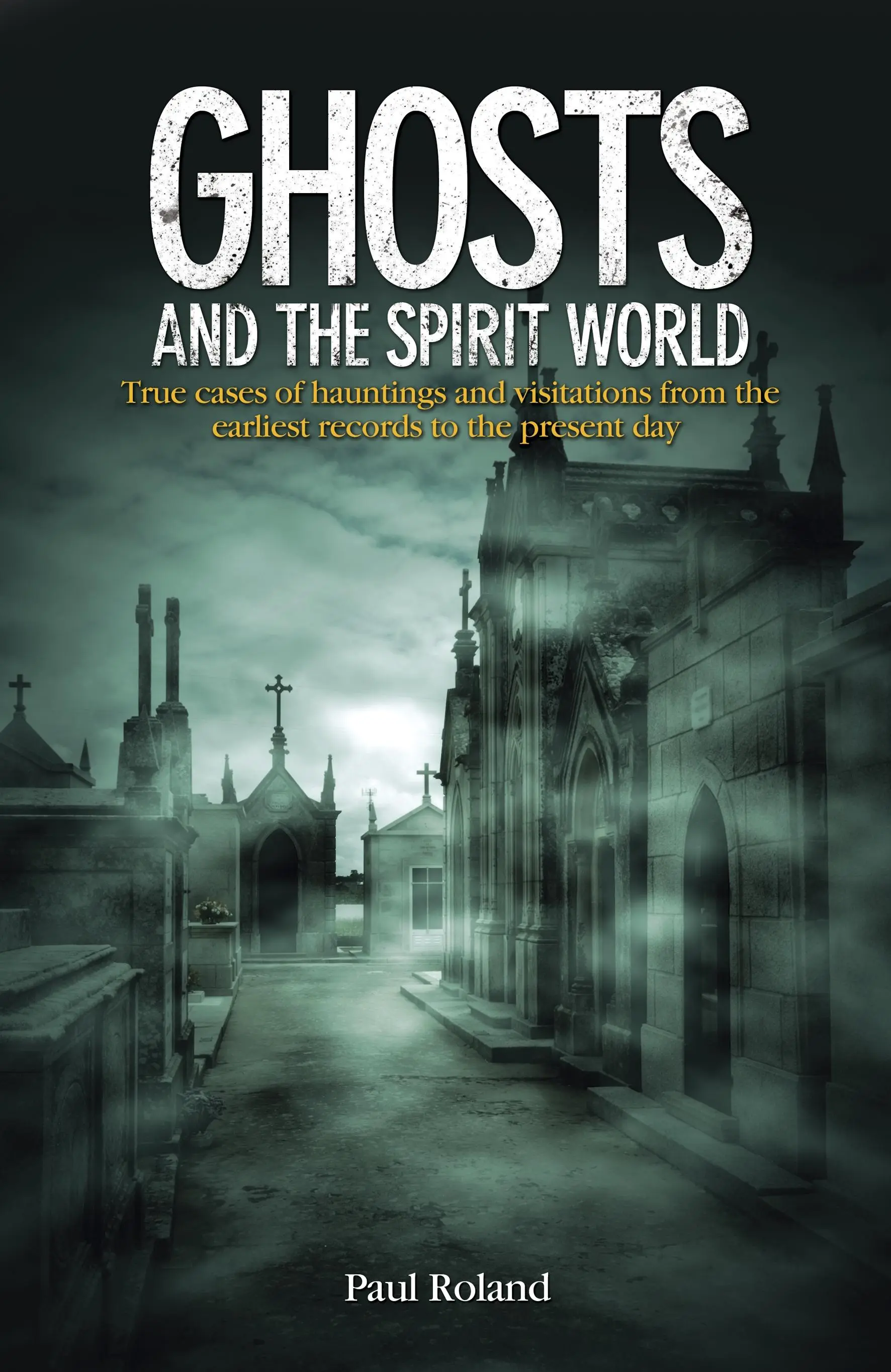 Fantomele și lumea spiritelor - Cazuri reale de bântuiri și vizite, de la cele mai vechi înregistrări până în zilele noastre - Ghosts and the Spirit World - True cases of hauntings and visitations from the earliest records to the present day