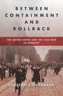 Între contenire și regres: Statele Unite și Războiul Rece în Germania - Between Containment and Rollback: The United States and the Cold War in Germany