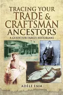 Urmărirea strămoșilor dumneavoastră meseriași și artizani: Un ghid pentru istoricii de familie - Tracing Your Trade and Craftsmen Ancestors: A Guide for Family Historians