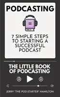 Podcasting - The little Book of Podcasting: 7 pași simpli pentru a începe un podcast de succes - Podcasting - The little Book of Podcasting: 7 Simple Steps to Starting a Successful Podcast