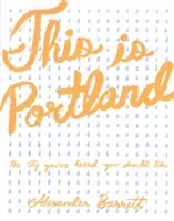 Acesta este Portland: Orașul despre care ați auzit că ar trebui să vă placă - This Is Portland: The City You've Heard You Should Like