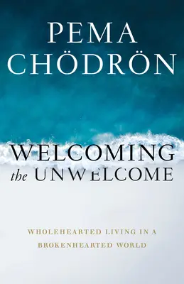 Primirea celor nepoftiți: A trăi cu inima întreagă într-o lume cu inima frântă (Wholehearted Living in a Brokenhearted World) - Welcoming the Unwelcome: Wholehearted Living in a Brokenhearted World