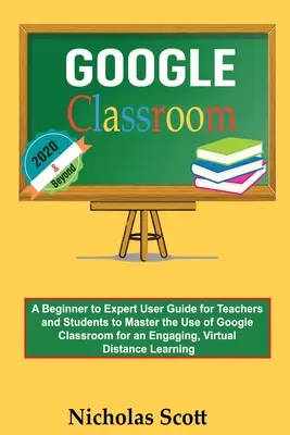 Google Classroom 2020 și mai departe: Un ghid de utilizare de la începător la expert pentru ca profesorii și elevii să stăpânească utilizarea Google Classroom pentru un program captivant, vir - Google Classroom 2020 and Beyond: A Beginner to Expert User Guide for Teachers and Students to Master the Use of Google Classroom for an Engaging, Vir