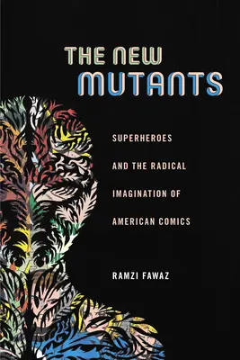 Noii mutanți: Supereroii și imaginarul radical al benzilor desenate americane (Superheroes and the Radical Imagination of American Comics) - The New Mutants: Superheroes and the Radical Imagination of American Comics