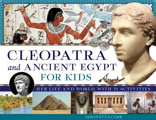 Cleopatra și Egiptul Antic pentru copii, 69: Viața și lumea ei, cu 21 de activități - Cleopatra and Ancient Egypt for Kids, 69: Her Life and World, with 21 Activities