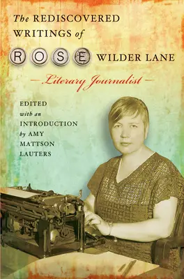 Scrierile redescoperite ale lui Rose Wilder Lane, jurnalist literar - The Rediscovered Writings of Rose Wilder Lane, Literary Journalist