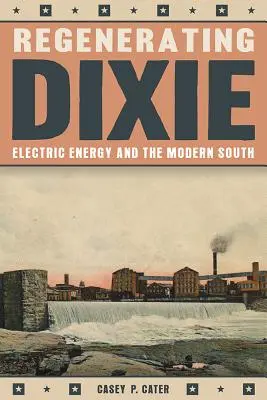 Regenerarea Dixie: Energia electrică și sudul modern - Regenerating Dixie: Electric Energy and the Modern South