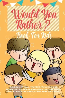 Would You Rather Book For Kids: Cartea situațiilor hilare, a alegerilor care provoacă gândirea și a scenariilor de-a dreptul prostești de care se poate bucura întreaga familie ( - Would You Rather Book For Kids: The Book of Hilarious Situations, Thought Provoking Choices and Downright Silly Scenarios the Whole Family Can Enjoy (