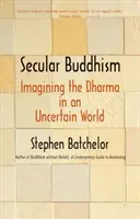 Buddhismul secular: Imaginarea Dharmei într-o lume incertă [Imagining the Dharma in an Uncertain World - Secular Buddhism: Imagining the Dharma in an Uncertain World