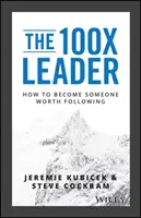 Liderul 100X: Cum să devii cineva demn de urmat - The 100X Leader: How to Become Someone Worth Following