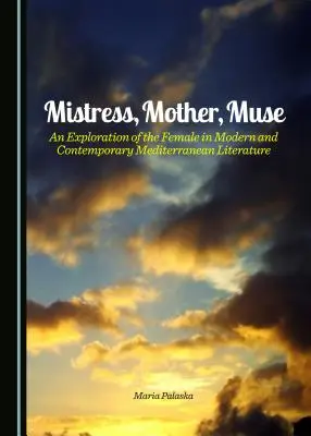Stăpână, mamă, muză: O explorare a femeii în literatura mediteraneană modernă și contemporană - Mistress, Mother, Muse: An Exploration of the Female in Modern and Contemporary Mediterranean Literature