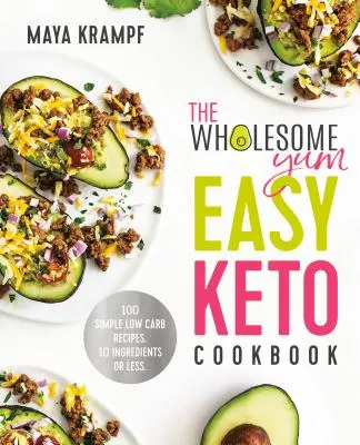 The Wholesome Yum Easy Keto Cookbook: 100 de rețete simple cu conținut scăzut de carbohidrați. 10 ingrediente sau mai puțin - The Wholesome Yum Easy Keto Cookbook: 100 Simple Low Carb Recipes. 10 Ingredients or Less