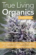 Adevărata viață organică: Ghidul suprem de cultivare a marijuanei naturale în interior: The Ultimate Guide to Growing All-Natural Marijuana Indoors - True Living Organics: The Ultimate Guide to Growing All-Natural Marijuana Indoors