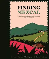 În căutarea Mezcalului: O călătorie în sufletul lichid al Mexicului, cu 40 de cocktailuri - Finding Mezcal: A Journey Into the Liquid Soul of Mexico, with 40 Cocktails