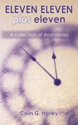 ELEVEN ELEVEN plus unsprezece: O colecție de povestiri scurte - ELEVEN ELEVEN plus eleven: A Collection of Short Stories