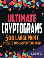 Ultimele criptograme: 500 de puzzle-uri cu tipar mare pentru a-ți ascuți mintea - Ultimate Cryptograms: 500 Large Print Puzzles to Sharpen Your Mind