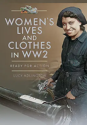 Viața și îmbrăcămintea femeilor în al Doilea Război Mondial: Pregătite pentru acțiune - Women's Lives and Clothes in Ww2: Ready for Action
