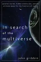 În căutarea multiversului: Lumi paralele, dimensiuni ascunse și căutarea supremă a frontierelor realității - In Search of the Multiverse: Parallel Worlds, Hidden Dimensions, and the Ultimate Quest for the Frontiers of Reality