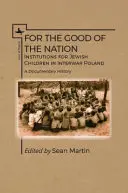 For the Good of the Nation: Instituții pentru copii evrei în Polonia interbelică. o istorie documentară - For the Good of the Nation: Institutions for Jewish Children in Interwar Poland. a Documentary History