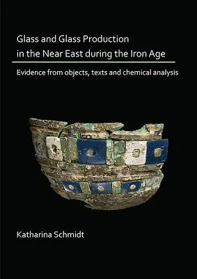 Sticla și producția de sticlă în Orientul Apropiat în timpul Epocii Fierului: dovezi din obiecte, texte și analize chimice - Glass and Glass Production in the Near East During the Iron Age: Evidence from Objects, Texts and Chemical Analysis
