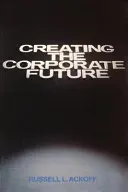 Crearea viitorului companiei: A planifica sau a fi planificat pentru - Creating the Corporate Future: Plan or Be Planned for