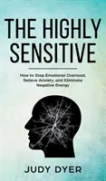Cei extrem de sensibili: Cum să oprești supraîncărcarea emoțională, să ameliorezi anxietatea și să elimini energia negativă - The Highly Sensitive: How to Stop Emotional Overload, Relieve Anxiety, and Eliminate Negative Energy