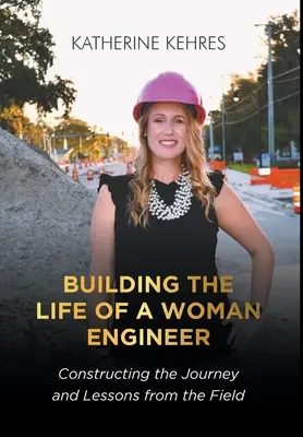 Building The Life of A Woman Engineer: Constructing the Journey and Lessons from the Field