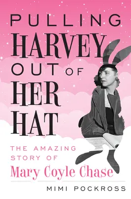Scoaterea lui Harvey din pălărie: Povestea uimitoare a lui Mary Coyle Chase - Pulling Harvey Out of Her Hat: The Amazing Story of Mary Coyle Chase