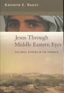 Iisus prin ochii Orientului Mijlociu - Studii culturale în Evanghelii (Bailey Kenneth (Autor)) - Jesus Through Middle Eastern Eyes - Cultural Studies In The Gospels (Bailey Kenneth (Author))