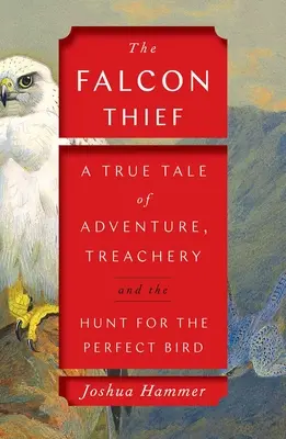 Hoțul de șoimi: O poveste adevărată despre aventură, trădare și vânătoarea păsării perfecte (A True Tale of Adventure, Treachery, and the Hunt for the Perfect Bird) - The Falcon Thief: A True Tale of Adventure, Treachery, and the Hunt for the Perfect Bird