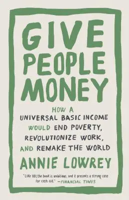 Dă-le oamenilor bani: How a Universal Basic Income Would End Poverty, Revolutionize Work, and Remake the World (Cum un venit de bază universal ar pune capăt sărăciei, ar revoluționa munca și ar reface lumea) - Give People Money: How a Universal Basic Income Would End Poverty, Revolutionize Work, and Remake the World
