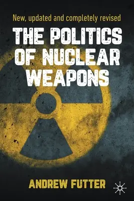 The Politics of Nuclear Weapons (Politica armelor nucleare): Nouă, actualizată și complet revizuită - The Politics of Nuclear Weapons: New, Updated and Completely Revised