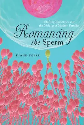 Romancing the Sperm: Biopolitica schimbătoare și crearea familiilor moderne - Romancing the Sperm: Shifting Biopolitics and the Making of Modern Families