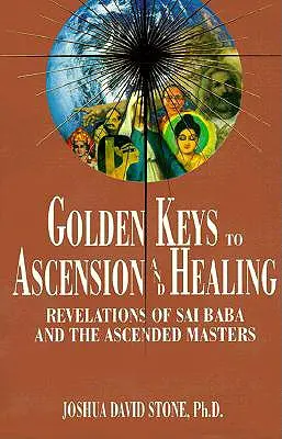 Cheile de Aur pentru Ascensiune și Vindecare: Revelațiile lui Sai Baba și ale Maeștrilor Ascensionați - Golden Keys to Ascension and Healing: Revelations of Sai Baba and the Ascended Masters