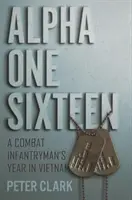 Alpha Unu Șaisprezece: A Combat Infantryman's Year in Vietnam - Alpha One Sixteen: A Combat Infantryman's Year in Vietnam