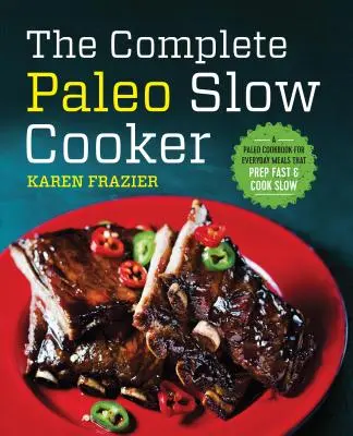 The Complete Paleo Slow Cooker: O carte de bucate Paleo pentru mesele de zi cu zi care se pregătesc rapid și se gătesc încet - The Complete Paleo Slow Cooker: A Paleo Cookbook for Everyday Meals That Prep Fast & Cook Slow