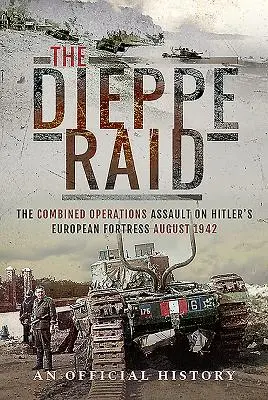 The Dieppe Raid: Asaltul operațiunilor combinate asupra fortăreței europene a lui Hitler, august 1942 - The Dieppe Raid: The Combined Operations Assault on Hitler's European Fortress, August 1942